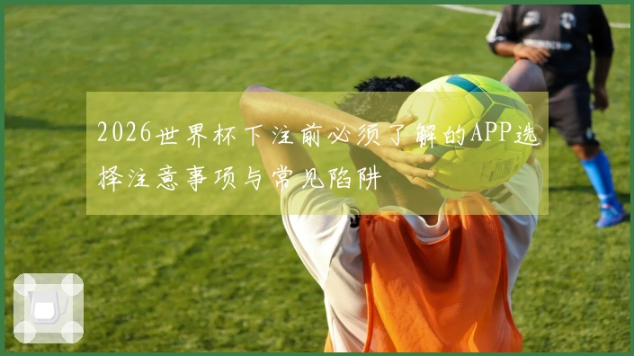2026世界杯下注前必须了解的APP选择注意事项与常见陷阱