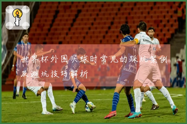 世界杯外围买球时常见的踩坑案例及避坑技巧解析