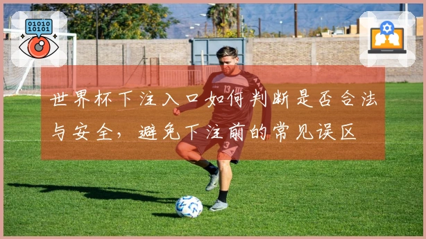 世界杯下注入口如何判断是否合法与安全，避免下注前的常见误区