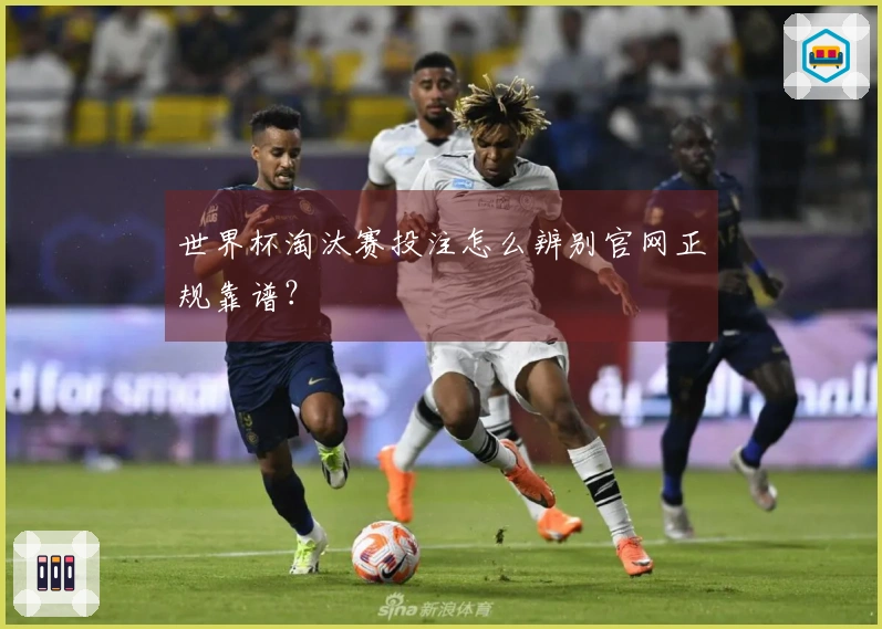 世界杯淘汰赛投注怎么辨别官网正规靠谱？