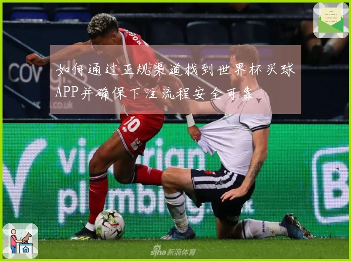 如何通过正规渠道找到世界杯买球APP并确保下注流程安全可靠
