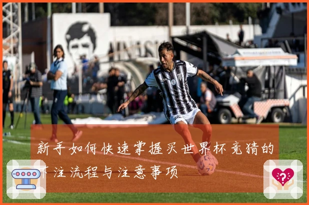 新手如何快速掌握买世界杯竞猜的下注流程与注意事项