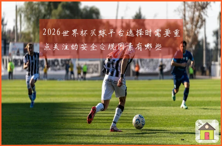 2026世界杯买球平台选择时需要重点关注的安全合规因素有哪些