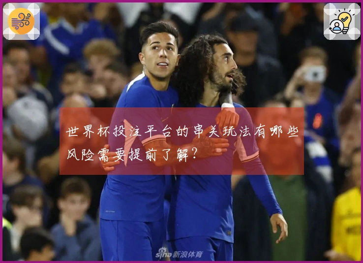 世界杯投注平台的串关玩法有哪些风险需要提前了解？