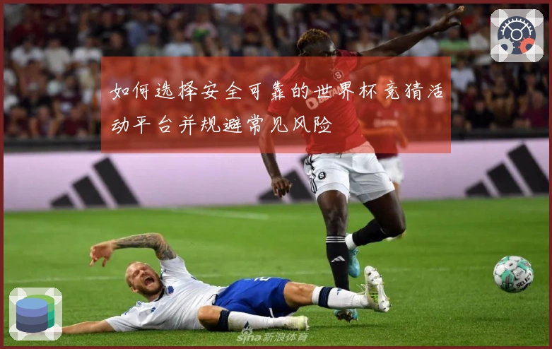 如何选择安全可靠的世界杯竞猜活动平台并规避常见风险