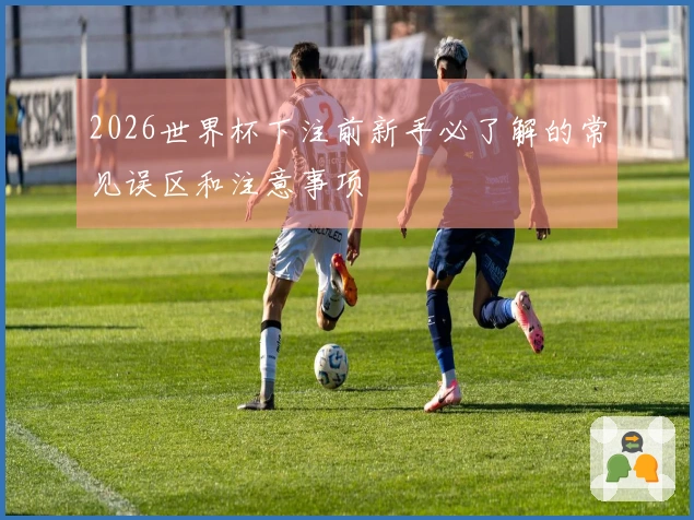 2026世界杯下注前新手必了解的常见误区和注意事项