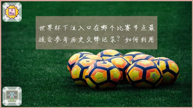 世界杯下注入口在哪个比赛节点最适合参考历史交锋记录？如何利用APP判断平台安全性