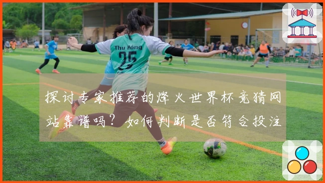 探讨专家推荐的烽火世界杯竞猜网站靠谱吗？如何判断是否符合投注需求