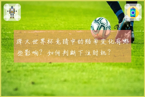 烽火世界杯竞猜中的赔率变化有哪些影响？如何判断下注时机？