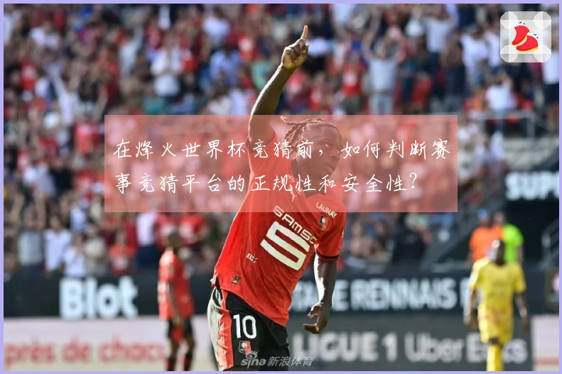 在烽火世界杯竞猜前，如何判断赛事竞猜平台的正规性和安全性？