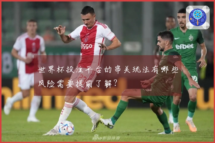 世界杯投注平台的串关玩法有哪些风险需要提前了解？