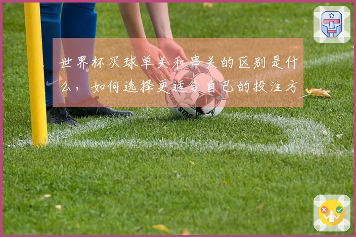 世界杯买球单关和串关的区别是什么，如何选择更适合自己的投注方式？