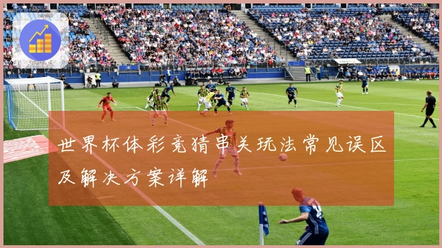 世界杯体彩竞猜串关玩法常见误区及解决方案详解