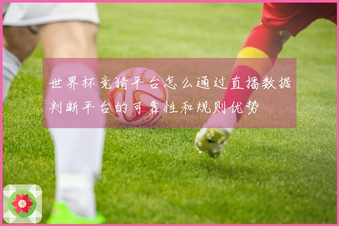 世界杯竞猜平台怎么通过直播数据判断平台的可靠性和规则优势
