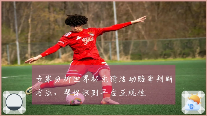 专家分析世界杯竞猜活动赔率判断方法，帮你识别平台正规性