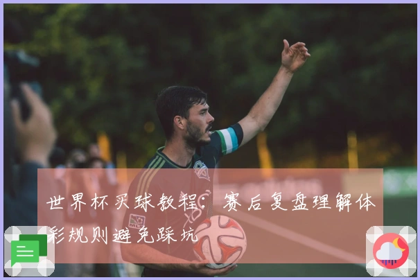 世界杯买球教程：赛后复盘理解体彩规则避免踩坑