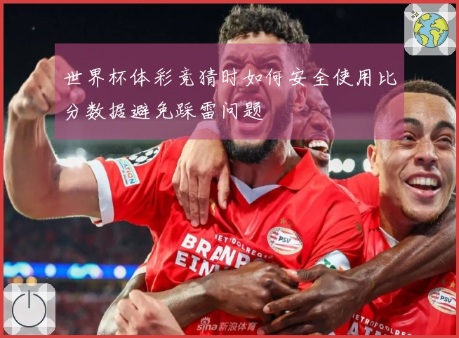 世界杯体彩竞猜时如何安全使用比分数据避免踩雷问题