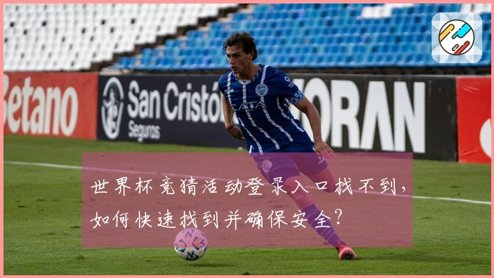 世界杯竞猜活动登录入口找不到，如何快速找到并确保安全？