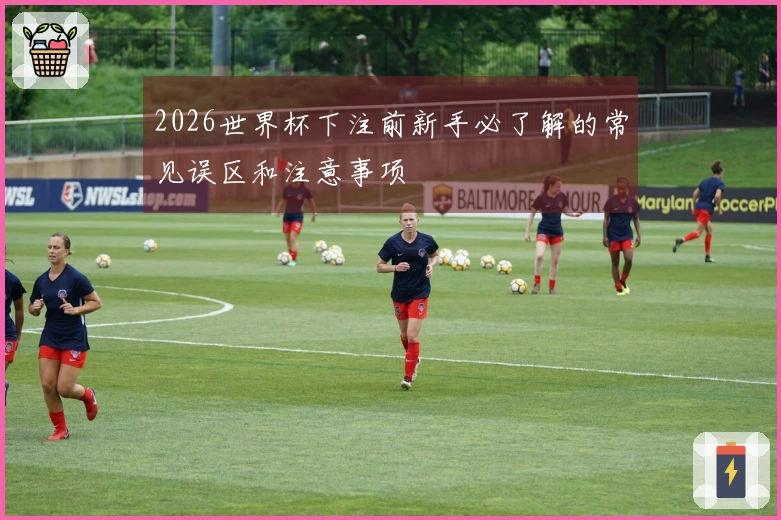 2026世界杯下注前新手必了解的常见误区和注意事项