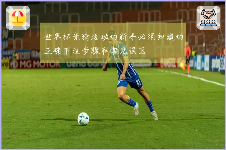 世界杯竞猜活动的新手必须知道的正确下注步骤和常见误区