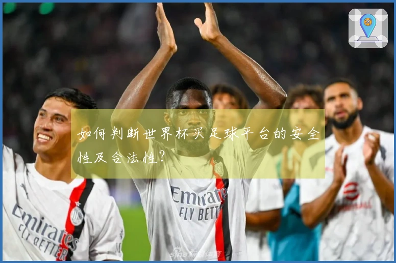如何判断世界杯买足球平台的安全性及合法性？
