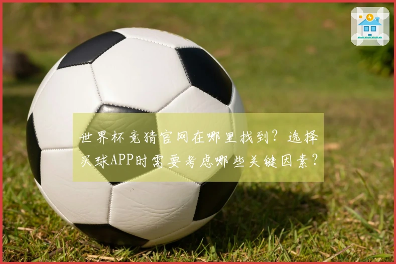 世界杯竞猜官网在哪里找到？选择买球APP时需要考虑哪些关键因素？
