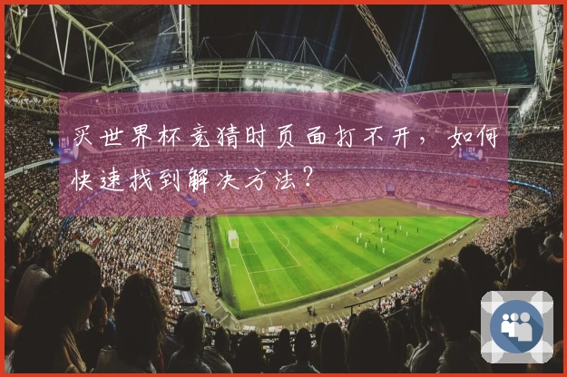 买世界杯竞猜时页面打不开，如何快速找到解决方法？