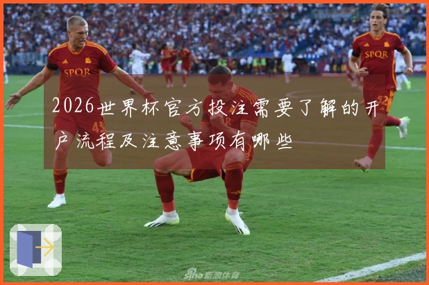2026世界杯官方投注需要了解的开户流程及注意事项有哪些