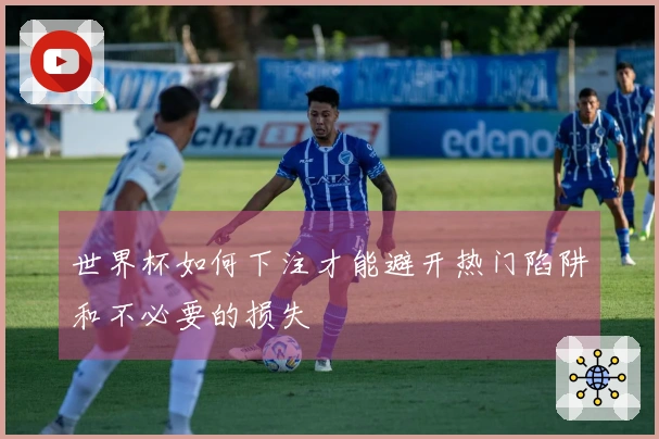 世界杯如何下注才能避开热门陷阱和不必要的损失