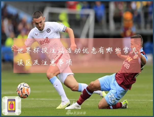 世界杯投注站活动优惠有哪些常见误区及注意事项