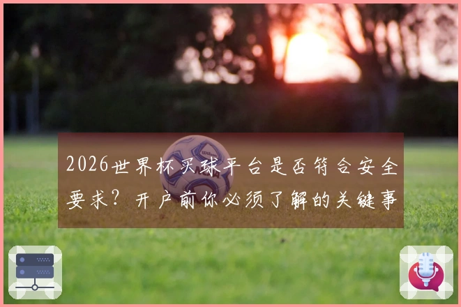 2026世界杯买球平台是否符合安全要求？开户前你必须了解的关键事项