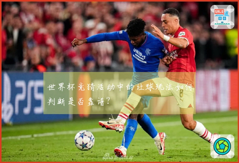 世界杯竞猜活动中的让球玩法如何判断是否靠谱？