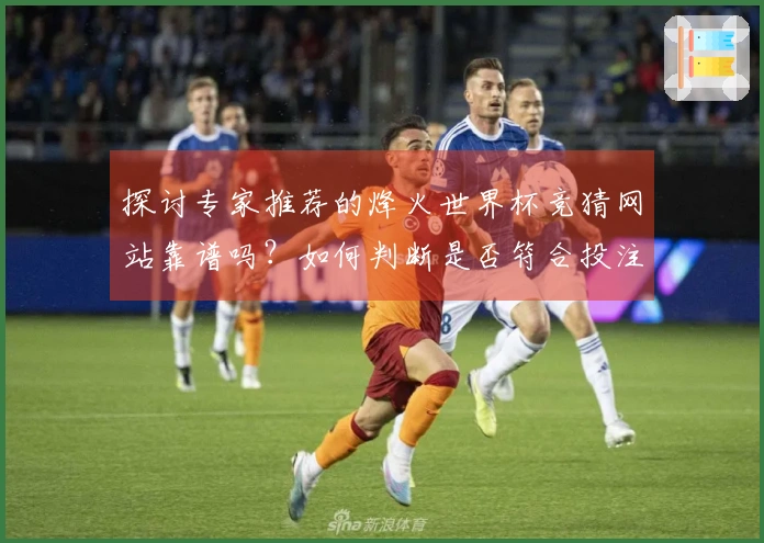 探讨专家推荐的烽火世界杯竞猜网站靠谱吗？如何判断是否符合投注需求