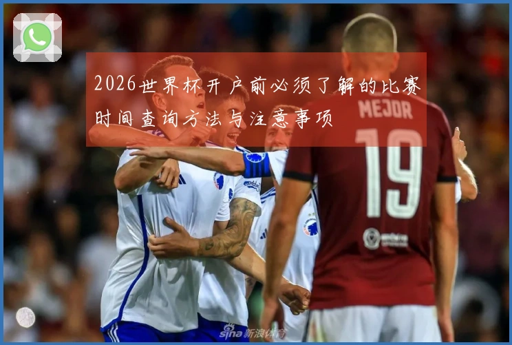 2026世界杯开户前必须了解的比赛时间查询方法与注意事项