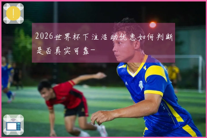 2026世界杯下注活动优惠如何判断是否真实可靠-