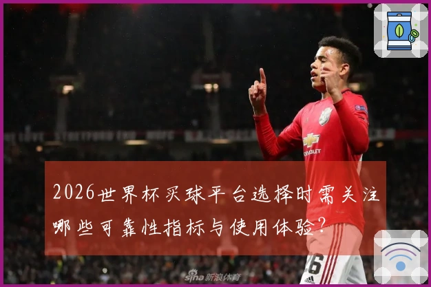 2026世界杯买球平台选择时需关注哪些可靠性指标与使用体验？