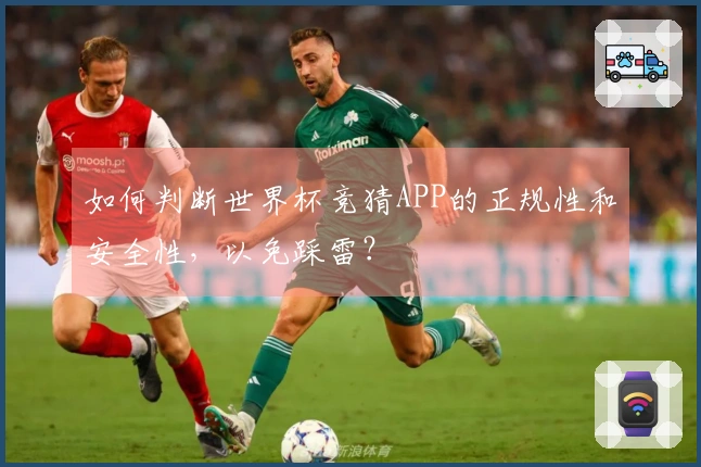 如何判断世界杯竞猜APP的正规性和安全性，以免踩雷？