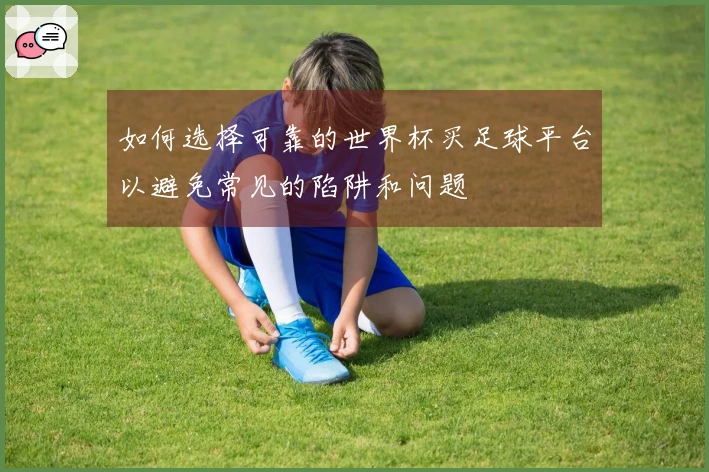 如何选择可靠的世界杯买足球平台以避免常见的陷阱和问题