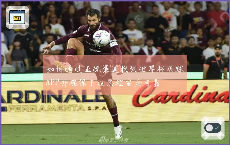 如何通过正规渠道找到世界杯买球APP并确保下注流程安全可靠