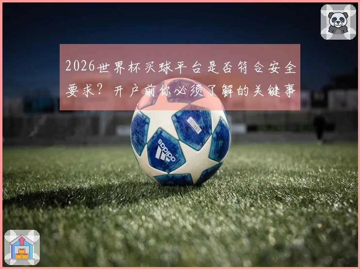 2026世界杯买球平台是否符合安全要求？开户前你必须了解的关键事项