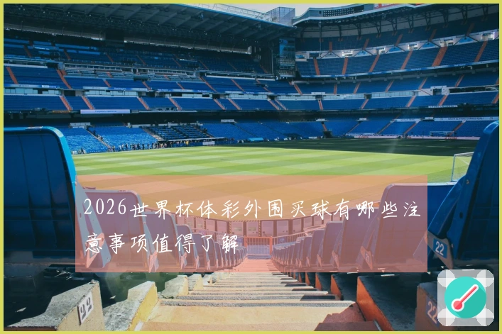 2026世界杯体彩外围买球有哪些注意事项值得了解