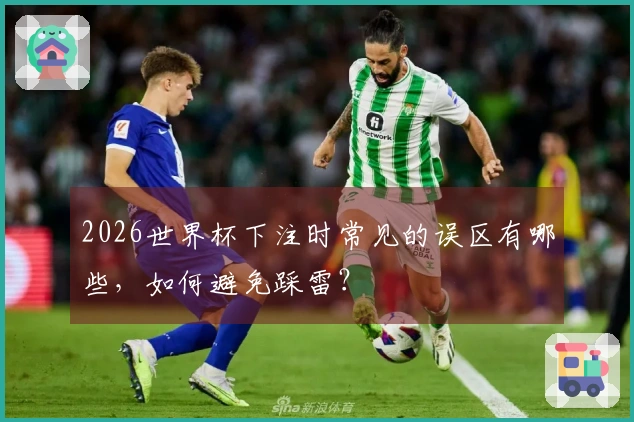 2026世界杯下注时常见的误区有哪些，如何避免踩雷？