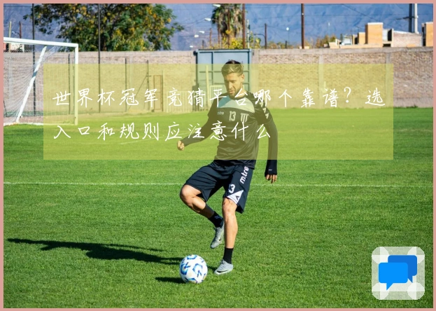 世界杯冠军竞猜平台哪个靠谱？选入口和规则应注意什么