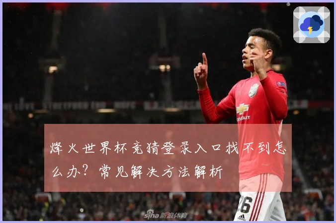 烽火世界杯竞猜登录入口找不到怎么办？常见解决方法解析