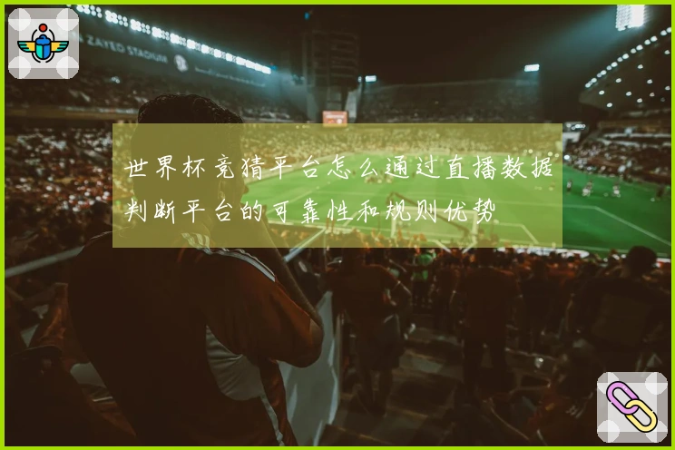 世界杯竞猜平台怎么通过直播数据判断平台的可靠性和规则优势