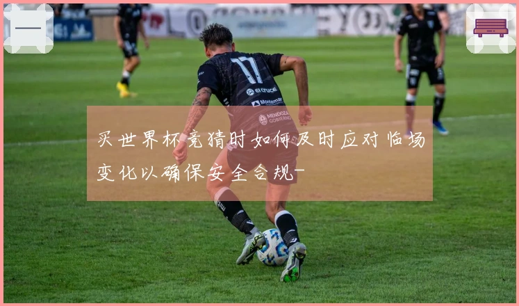 买世界杯竞猜时如何及时应对临场变化以确保安全合规-