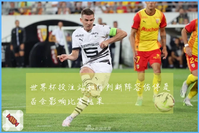 世界杯投注站如何判断阵容伤停是否会影响比赛结果