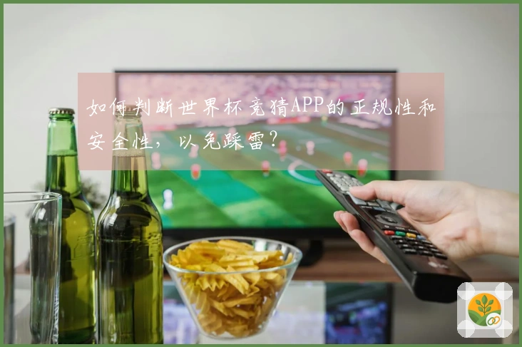 如何判断世界杯竞猜APP的正规性和安全性，以免踩雷？
